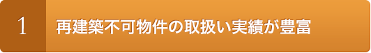 1.再建築不可物件の取扱い実績が豊富